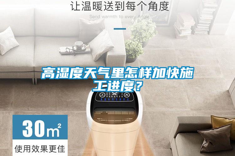 高湿度天气里怎样加快施工进度?