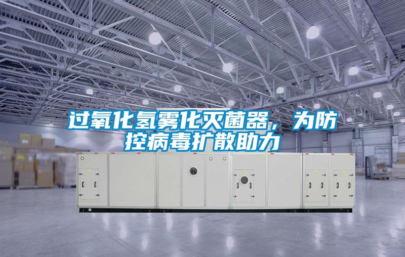 过氧化氢雾化灭菌器,为防控病毒扩散助力