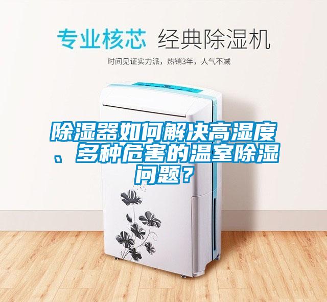 除湿器如何解决高湿度、多种危害的温室除湿问题?