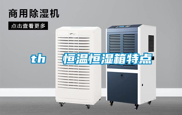 th 恒温恒湿箱特点