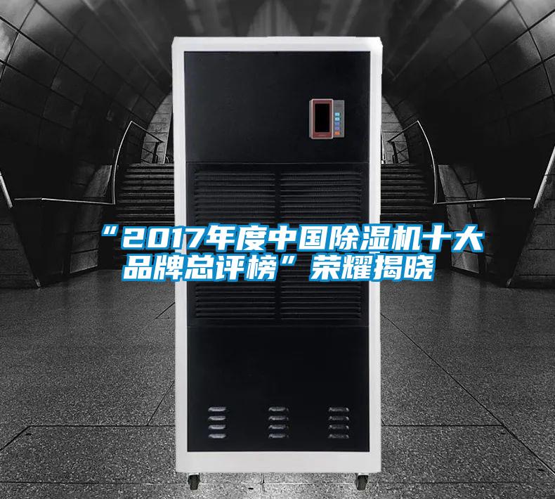 “2017年度中国除湿机十大品牌总评榜”荣耀揭晓