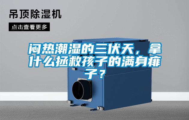 闷热潮湿的三伏天,拿什么拯救孩子的满身痱子?