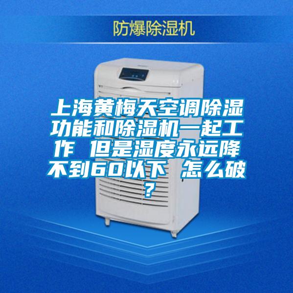 上海黄梅天空调除湿功能和除湿机一起工作 但是湿度永远降不到60以下 怎么破?