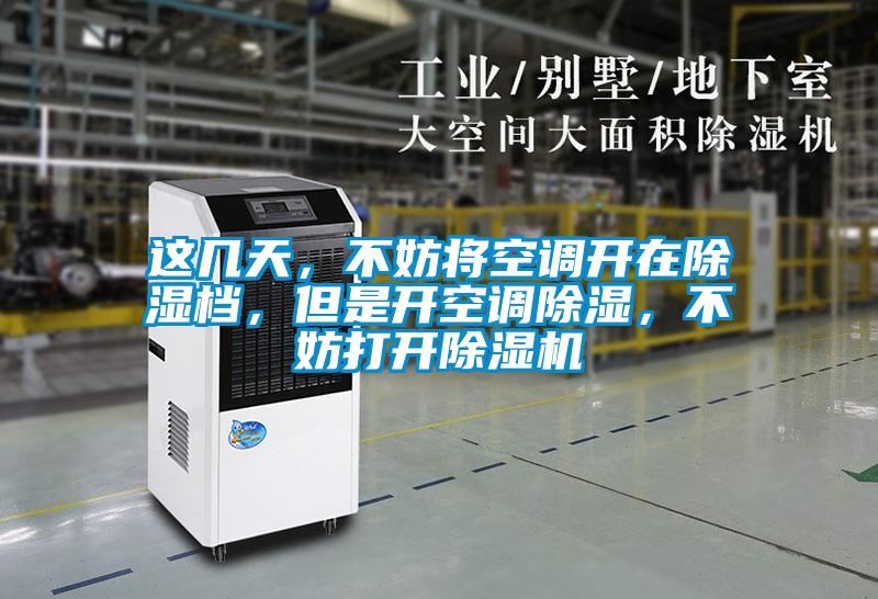 这几天,不妨将空调开在除湿档,但是开空调除湿,不妨打开除湿机