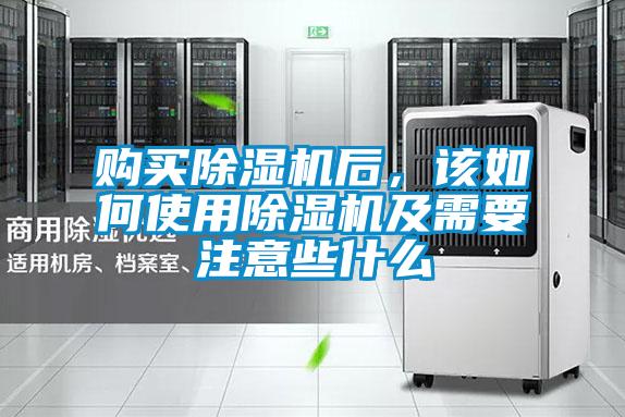 购买除湿机后,该如何使用除湿机及需要注意些什么