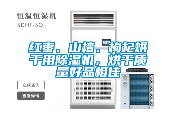 红枣、山楂、枸杞烘干用除湿机,烘干质量好品相佳