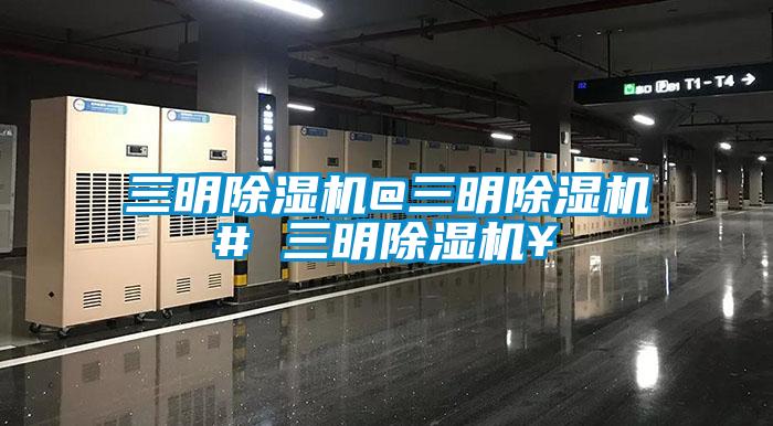 三明除湿机@三明除湿机# 三明除湿机¥