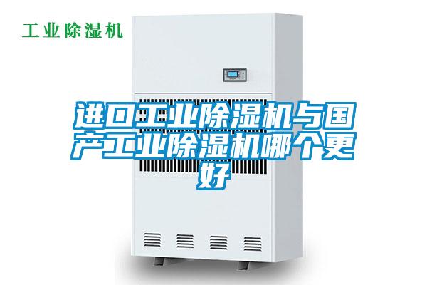 进口工业除湿机与国产工业除湿机哪个更好