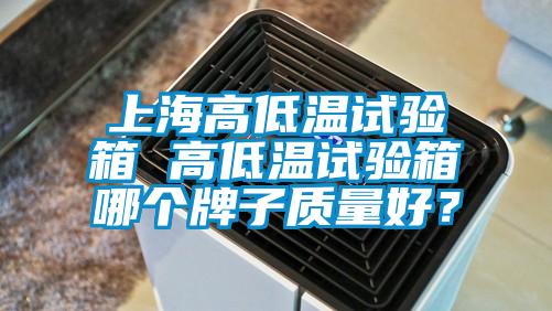 上海高低温试验箱 高低温试验箱哪个牌子质量好?