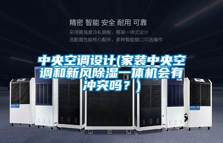 中央空调设计(家装中央空调和新风除湿一体机会有冲突吗?)