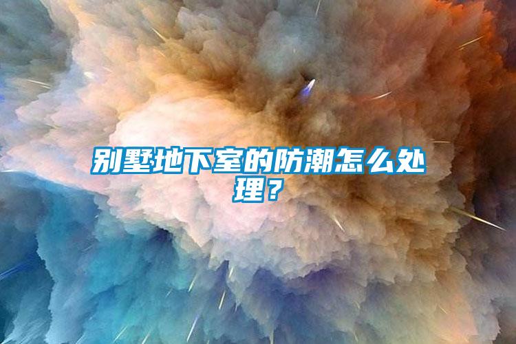 别墅地下室的防潮怎么处理?