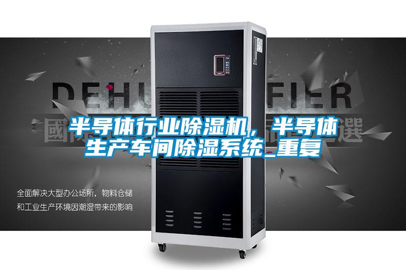 半导体行业除湿机,半导体生产车间除湿系统_重复