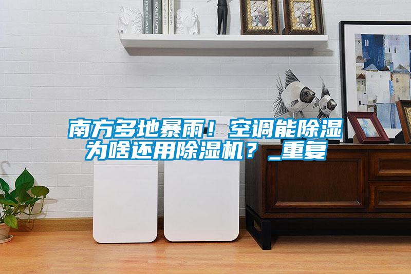 南方多地暴雨!空调能除湿为啥还用除湿机?_重复