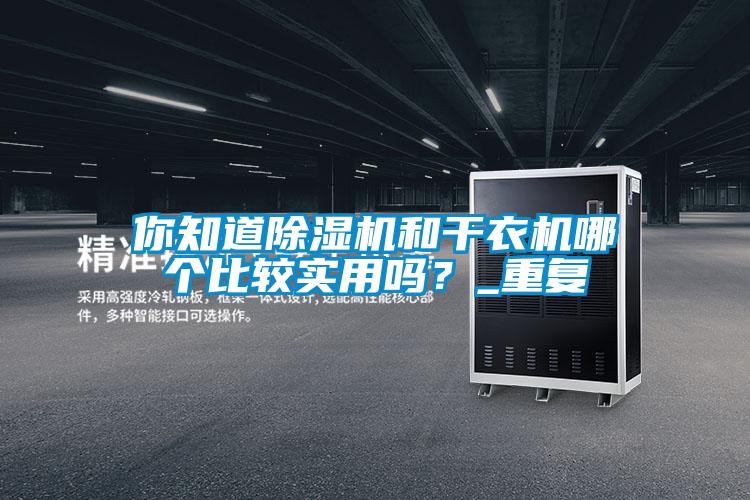 你知道除湿机和干衣机哪个比较实用吗?_重复