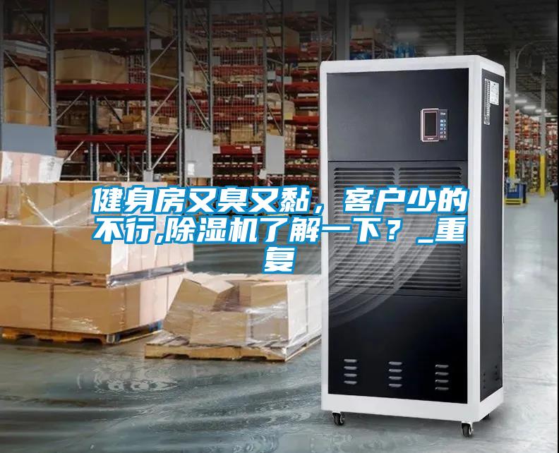健身房又臭又黏,客户少的不行,除湿机了解一下?_重复