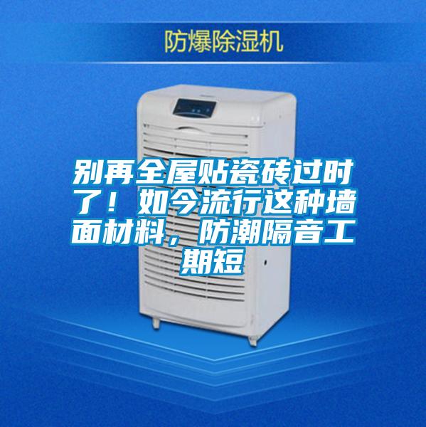 别再全屋贴瓷砖过时了!如今流行这种墙面材料,防潮隔音工期短