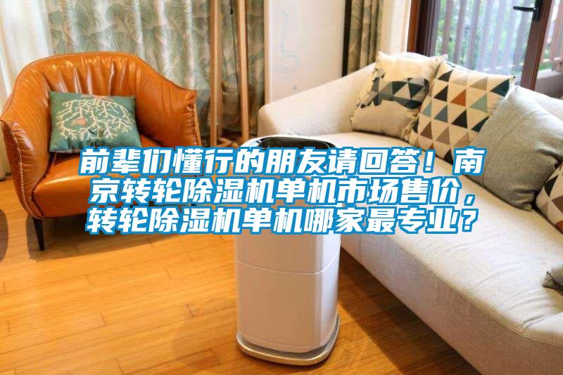 前辈们懂行的朋友请回答!南京转轮除湿机单机市场售价,转轮除湿机单机哪家最专业?
