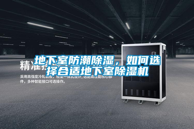 地下室防潮除湿,如何选择合适地下室除湿机