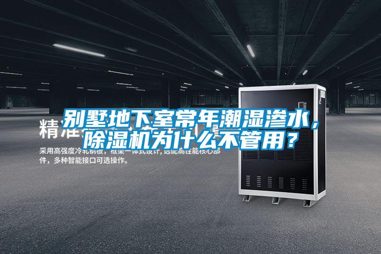 别墅地下室常年潮湿渗水,除湿机为什么不管用?