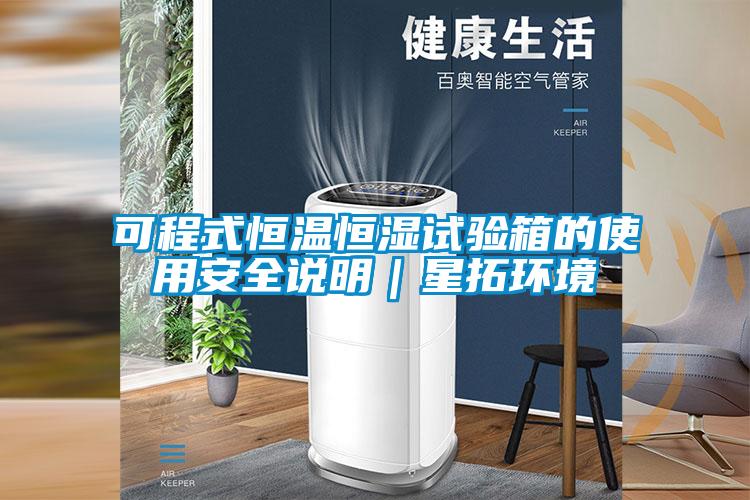 可程式恒温恒湿试验箱的使用安全说明|星拓环境