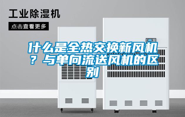 什么是全热交换新风机?与单向流送风机的区别