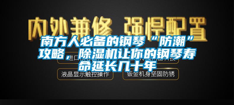 南方人必备的钢琴“防潮”攻略,除湿机让你的钢琴寿命延长几十年