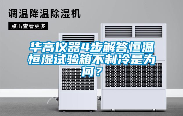 华高仪器4步解答恒温恒湿试验箱不制冷是为何?