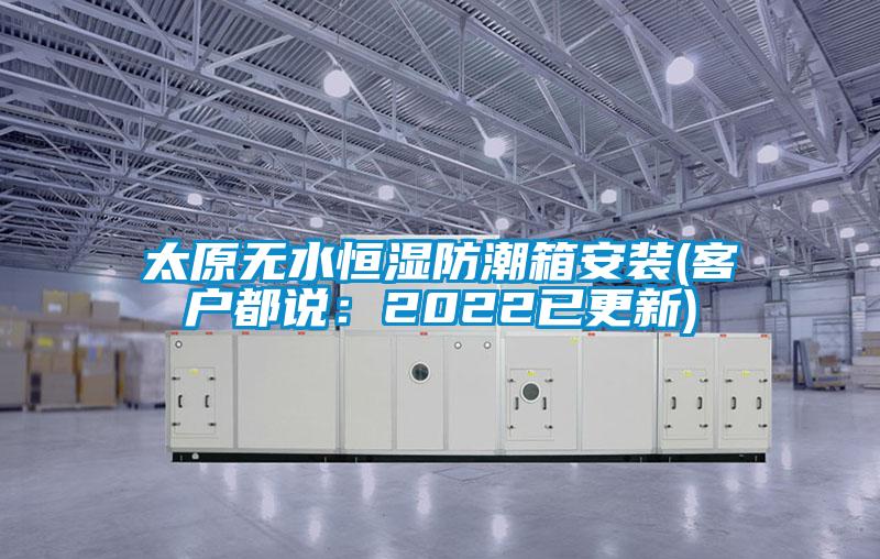 太原无水恒湿防潮箱安装(客户都说:2022已更新)