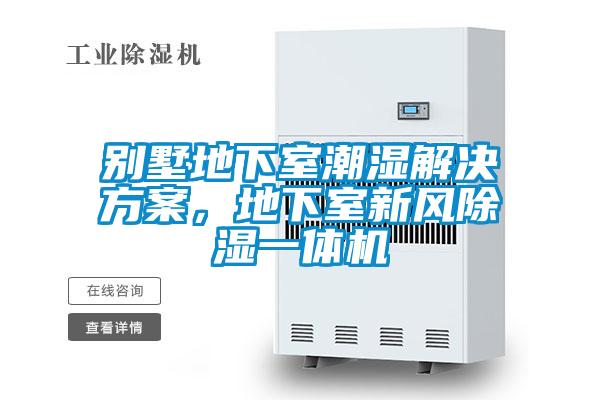 别墅地下室潮湿解决方案,地下室新风除湿一体机
