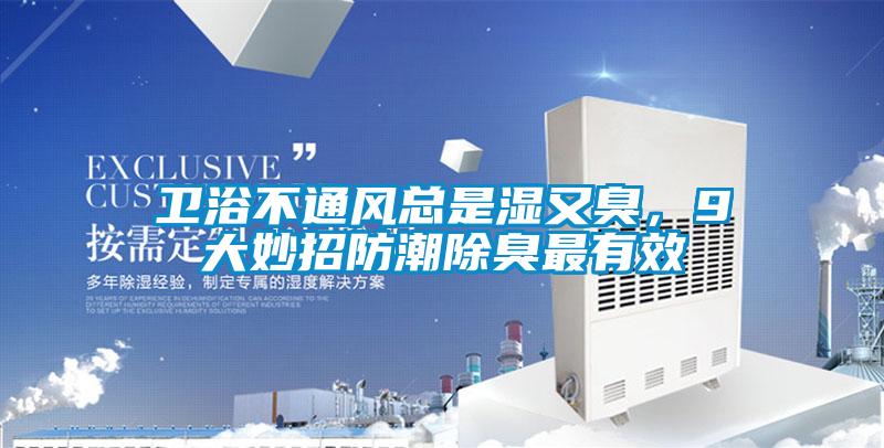 卫浴不通风总是湿又臭,9大妙招防潮除臭最有效