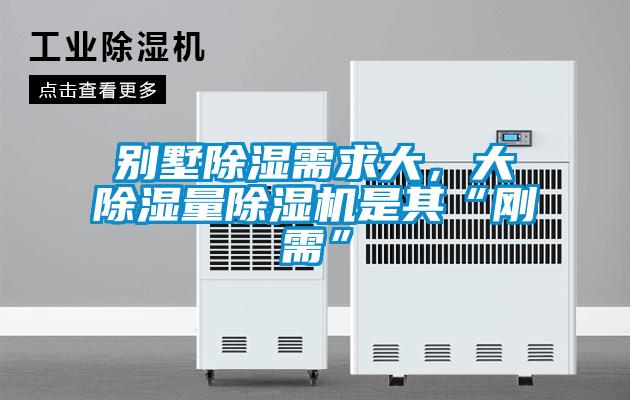 别墅除湿需求大,大除湿量除湿机是其“刚需”