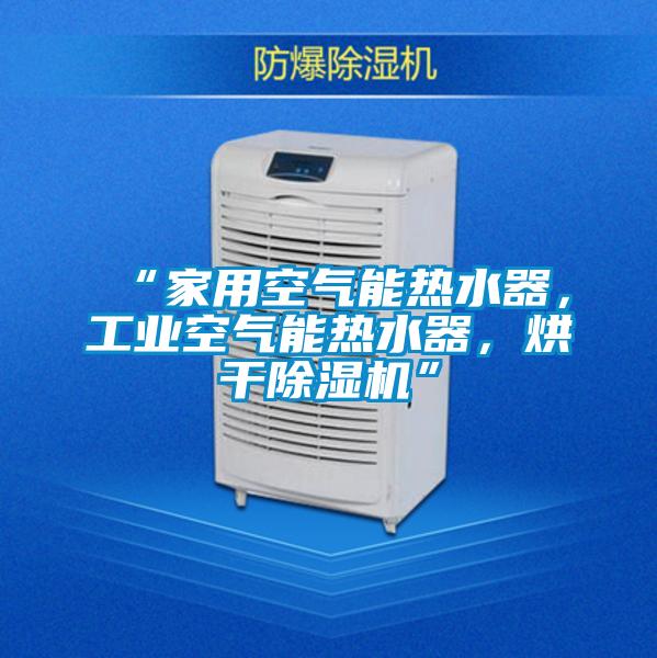 “家用空气能热水器,工业空气能热水器,烘干除湿机”