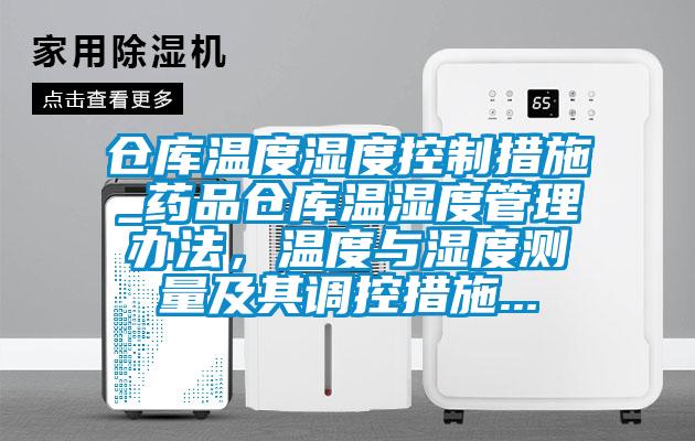 仓库温度湿度控制措施_药品仓库温湿度管理办法,温度与湿度测量及其调控措施...