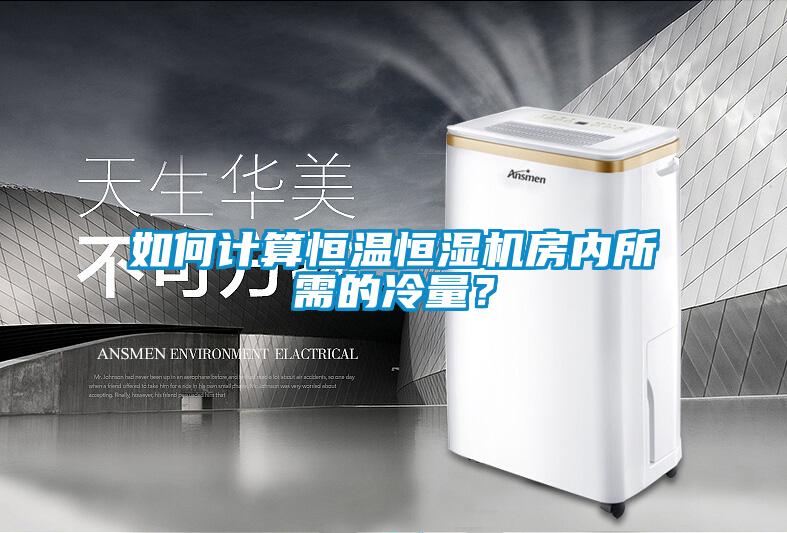 如何计算恒温恒湿机房内所需的冷量?