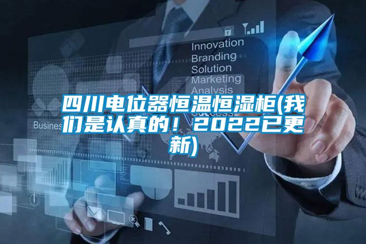 四川电位器恒温恒湿柜(我们是认真的!2022已更新)