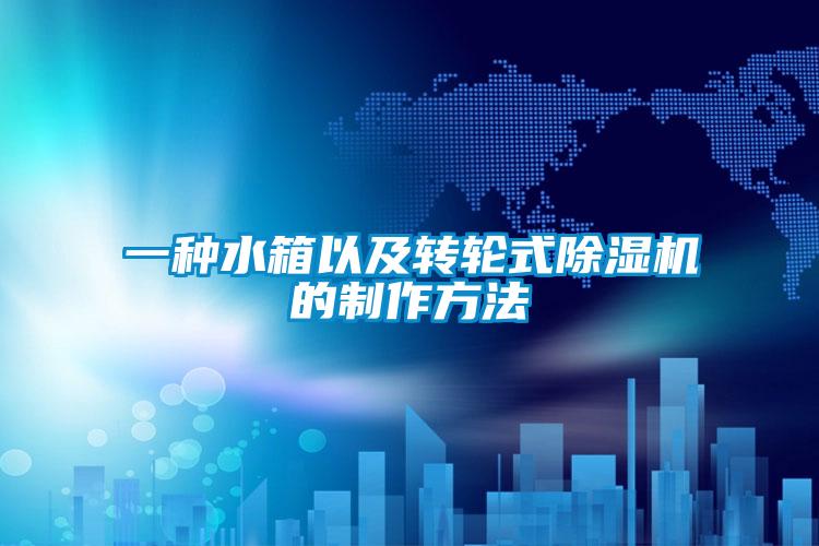 一种水箱以及转轮式除湿机的制作方法