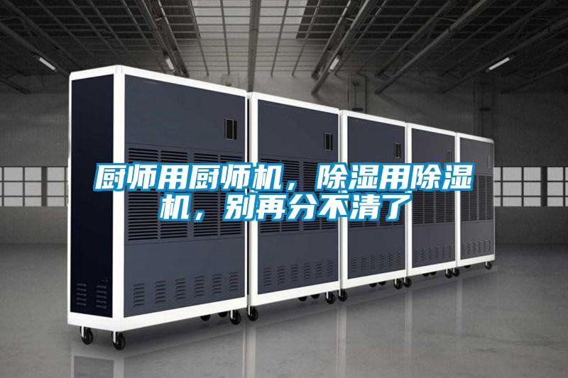厨师用厨师机,除湿用除湿机,别再分不清了