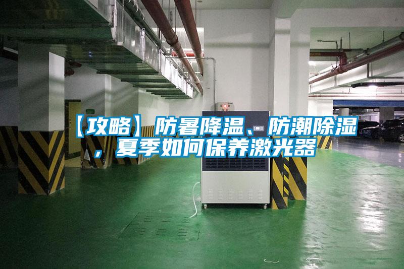 【攻略】防暑降温、防潮除湿,夏季如何保养激光器