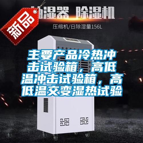 主要产品冷热冲击试验箱,高低温冲击试验箱,高低温交变湿热试验