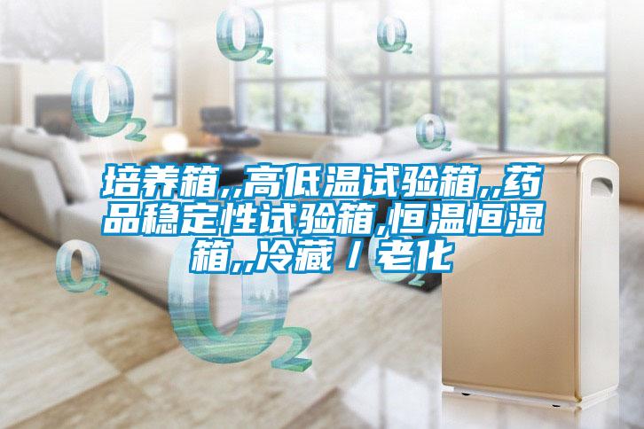 培养箱,,高低温试验箱,,药品稳定性试验箱,恒温恒湿箱,,冷藏/老化