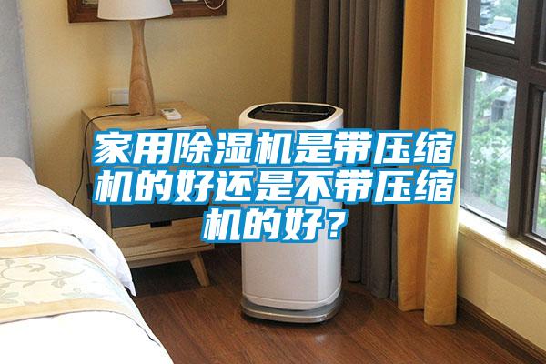 家用除湿机是带压缩机的好还是不带压缩机的好?