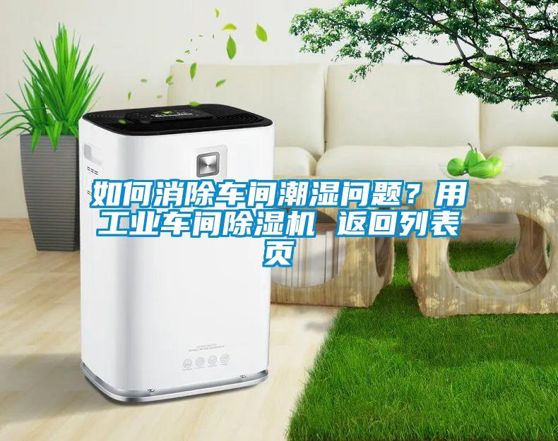 如何消除车间潮湿问题?用工业车间除湿机 返回列表页
