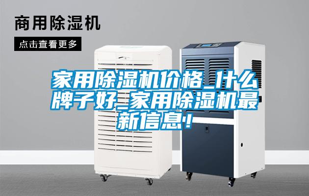 家用除湿机价格_什么牌子好_家用除湿机最新信息!