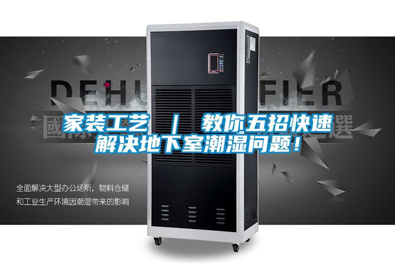 家装工艺 | 教你五招快速解决地下室潮湿问题!