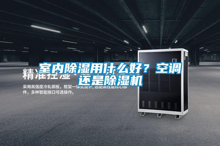 室内除湿用什么好?空调还是除湿机