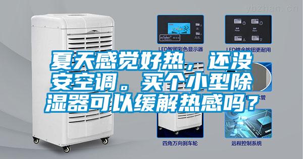 夏天感觉好热,还没安空调。买个小型除湿器可以缓解热感吗?