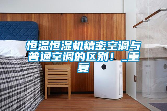 恒温恒湿机精密空调与普通空调的区别!_重复