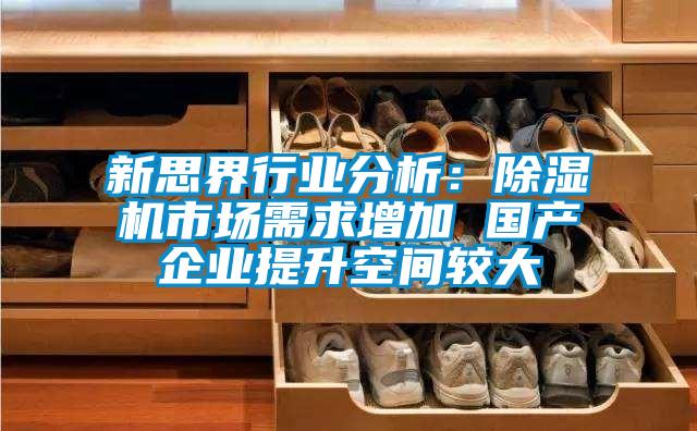 新思界行业分析:除湿机市场需求增加 国产企业提升空间较大