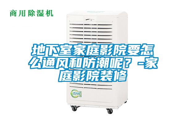 地下室家庭影院要怎么通风和防潮呢?-家庭影院装修