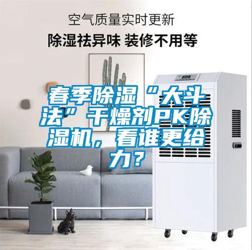 春季除湿“大斗法”干燥剂PK除湿机,看谁更给力?